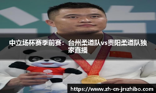 中立场杯赛季前赛:台州柔道队vs贵阳柔道队独家直播