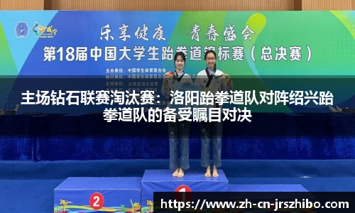主场钻石联赛淘汰赛：洛阳跆拳道队对阵绍兴跆拳道队的备受瞩目对决