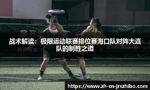 战术解读：极限运动联赛排位赛海口队对阵大连队的制胜之道