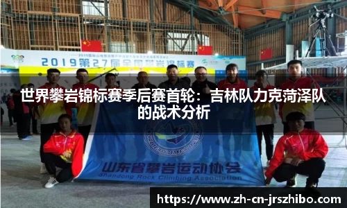 世界攀岩锦标赛季后赛首轮:吉林队力克菏泽队的战术分析
