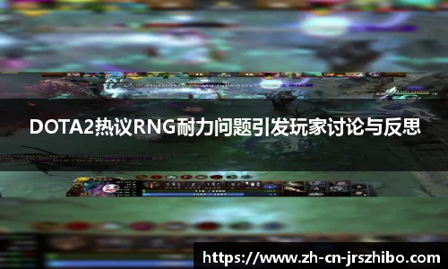 DOTA2热议RNG耐力问题引发玩家讨论与反思