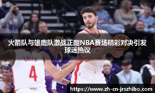 火箭队与雄鹿队激战正酣NBA赛场精彩对决引发球迷热议